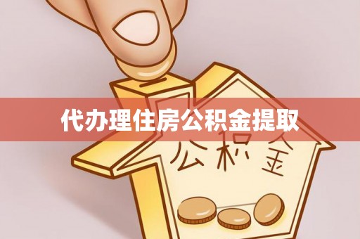 秀林代办理住房公积金提取