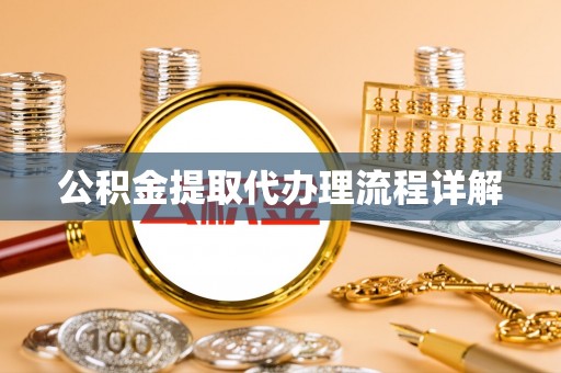 秀林公积金提取代办理流程详解