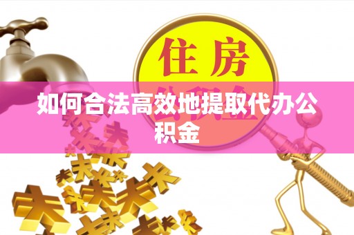 秀林如何合法高效地提取代办公积金
