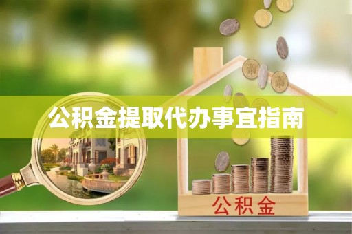 秀林公积金提取代办事宜指南