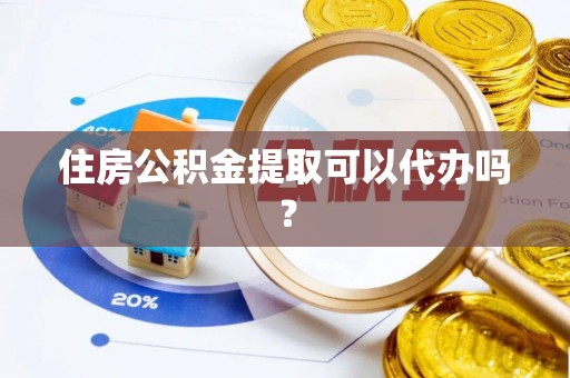 秀林住房公积金提取可以代办吗？