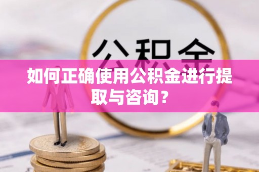 秀林如何正确使用公积金进行提取与咨询？