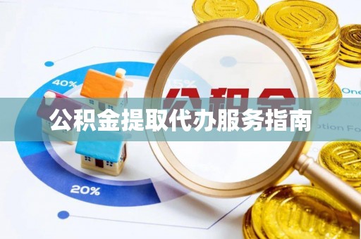 秀林公积金提取代办服务指南