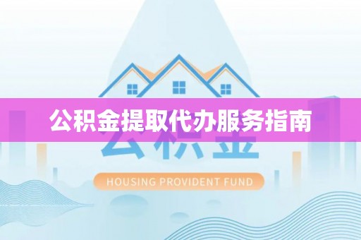 秀林公积金提取代办服务指南