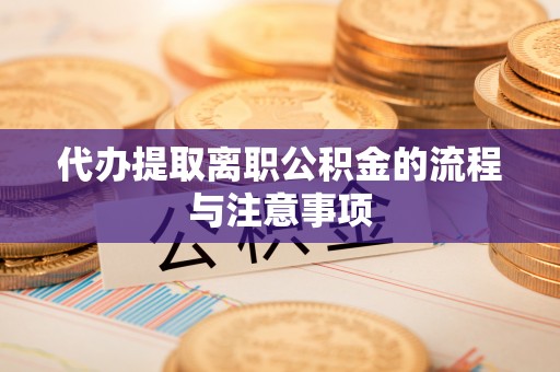 秀林代办提取离职公积金的流程与注意事项