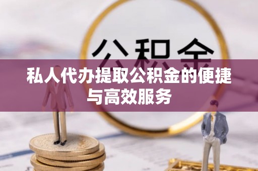 秀林私人代办提取公积金的便捷与高效服务