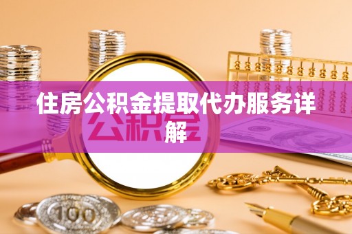 秀林住房公积金提取代办服务详解