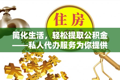 秀林简化生活，轻松提取公积金——私人代办服务为你提供便利