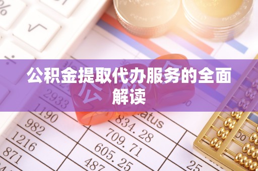 秀林公积金提取代办服务的全面解读