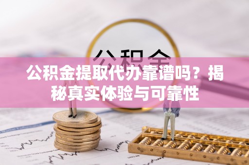 秀林公积金提取代办靠谱吗？揭秘真实体验与可靠性