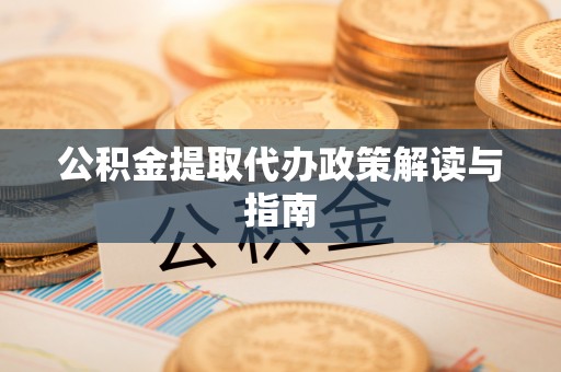 秀林公积金提取代办政策解读与指南
