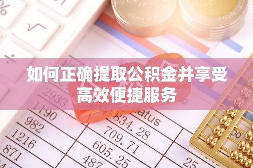 秀林如何正确提取公积金并享受高效便捷服务