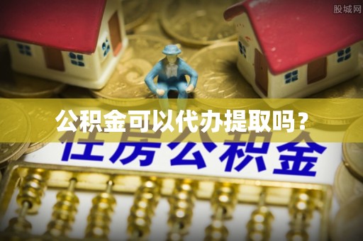秀林公积金可以代办提取吗？