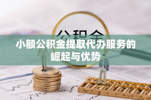 秀林小额公积金提取代办服务的崛起与优势