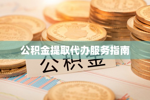 秀林公积金提取代办服务指南