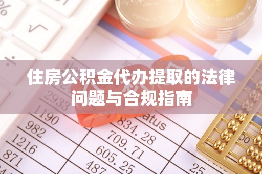 秀林住房公积金代办提取的法律问题与合规指南