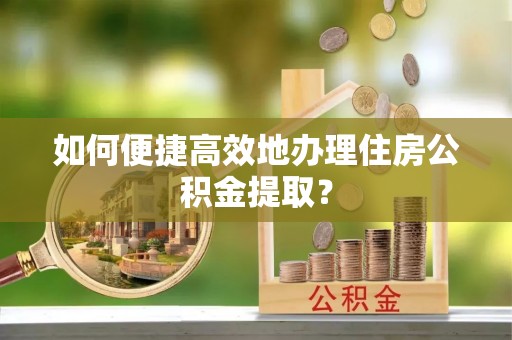 秀林如何便捷高效地办理住房公积金提取？