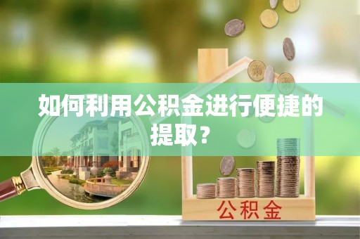 秀林如何利用公积金进行便捷的提取？