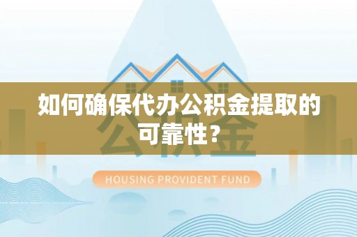 秀林如何确保代办公积金提取的可靠性？