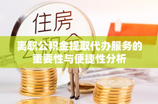 秀林离职公积金提取代办服务的重要性与便捷性分析