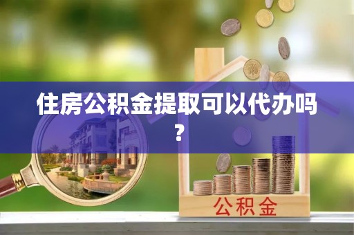 秀林住房公积金提取可以代办吗？