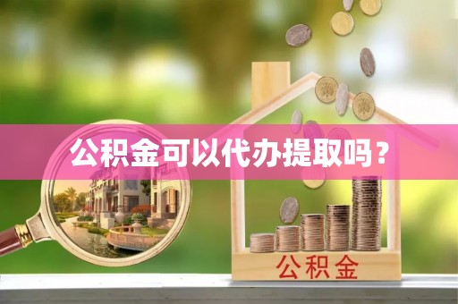 秀林公积金可以代办提取吗？