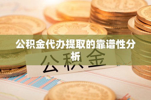 秀林公积金代办提取的靠谱性分析