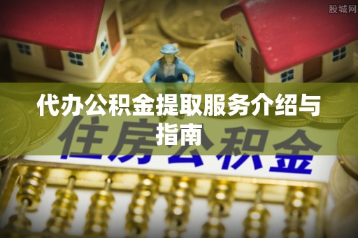 秀林代办公积金提取服务介绍与指南