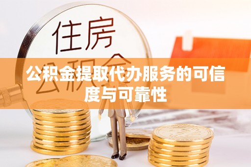 秀林公积金提取代办服务的可信度与可靠性