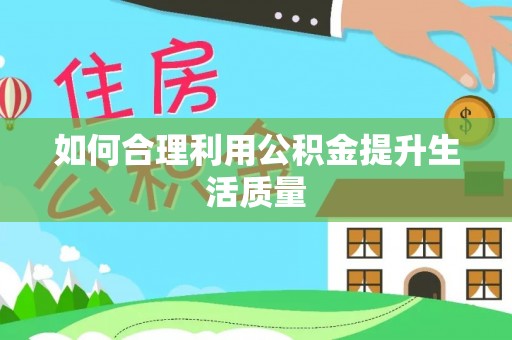 秀林如何合理利用公积金提升生活质量